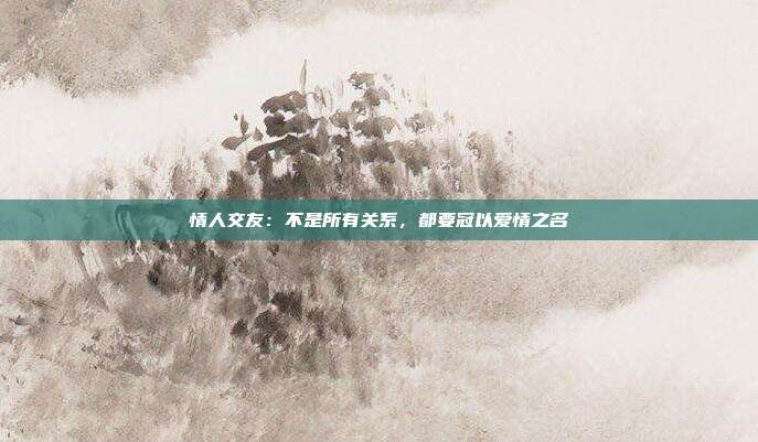 情人交友：不是所有关系，都要冠以爱情之名